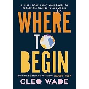 Where to Begin: A Small Book about Your Power to Create Big Change in Our Crazy World, Hardcover - Cleo Wade imagine