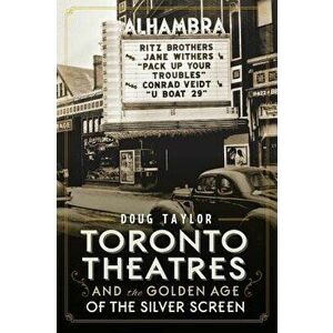 Toronto Theatres and the Golden Age of the Silver Screen, Paperback - Doug Taylor imagine