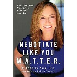Negotiate Like YOU M.A.T.T.E.R.: The Sure Fire Method to Step Up and Win, Paperback - Esq Rebecca Zung imagine