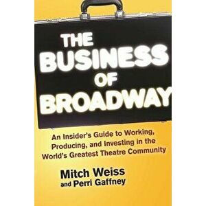 The Business of Broadway: An Insider's Guide to Working, Producing, and Investing in the World's Greatest Theatre Community, Paperback - Mitch Weiss imagine