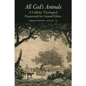 All God's Animals: A Catholic Theological Framework for Animal Ethics, Paperback - Christopher Steck imagine