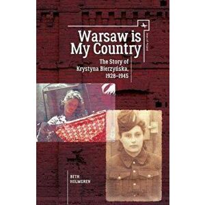 Warsaw Is My Country: The Story of Krystyna Bierzynska, 1928-1945, Paperback - Beth Holmgren imagine