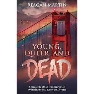 Young, Queer, and Dead: A Biography of San Francisco's Most Overlooked Serial Killer, the Doodler, Paperback - Reagan Martin imagine