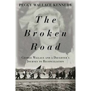 The Broken Road: George Wallace and a Daughter's Journey to Reconciliation, Hardcover - Peggy Wallace Kennedy imagine