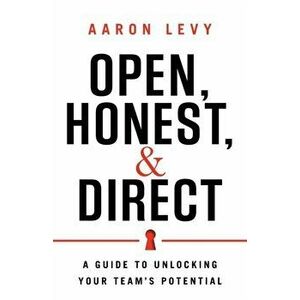 Open, Honest, and Direct: A Guide to Unlocking Your Team's Potential, Paperback - Aaron Levy imagine