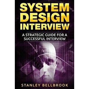 System Design Interview: A Strategic Guide for a Successful Interview, Paperback - Stanley Bellbrook imagine
