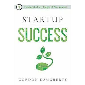 Startup Success: Funding the Early Stages of Your Venture, Paperback - Gordon Daugherty imagine