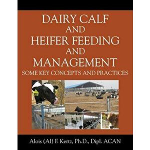 Dairy Calf and Heifer Feeding and Management: Some Key Concepts and Practices, Paperback - Alois (Al) F. Kertz imagine