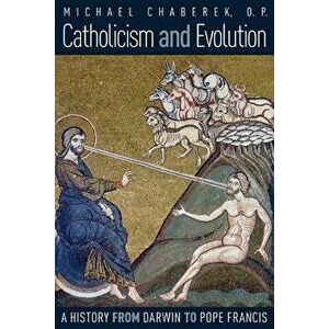 Catholicism and Evolution: A History from Darwin to Pope Francis, Paperback - O. P. Michael Chaberek imagine