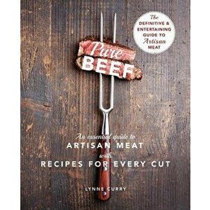 Pure Beef: An Essential Guide to Artisan Meat with Recipes for Every Cut, Paperback - Lynne Curry imagine