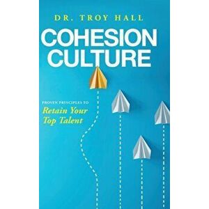 Cohesion Culture: Proven Principles to Retain Your Top Talent, Hardcover - Troy Hall imagine