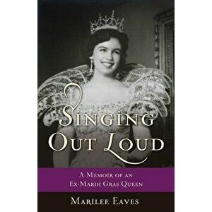 Singing Out Loud: A Memoir of an Ex-Mardi Gras Queen, Paperback - Marilee Eaves imagine