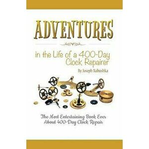 Adventures in the Life of a 400-Day Clock Repairer, Paperback - Joseph Rabushka imagine