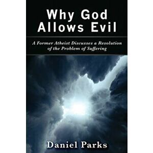 Why God Allows Evil: A Former Atheist Discusses a Resolution of the Problem of Suffering, Paperback - Daniel Parks imagine