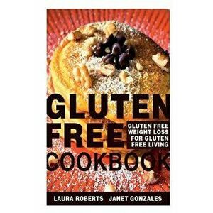 Gluten Free Cookbook: Gluten Free Weight Loss for Gluten Free Living, Paperback - Laura Roberts imagine