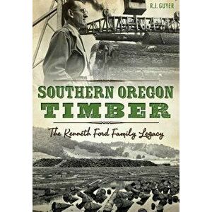 Southern Oregon Timber: The Kenneth Ford Family Legacy, Paperback - R. J. Guyer imagine