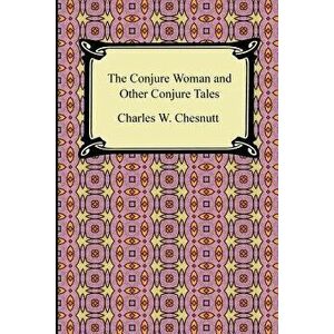 The Conjure Woman and Other Conjure Tales, Paperback - Charles Waddell Chesnutt imagine