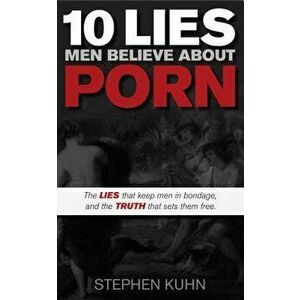 10 Lies Men Believe about Porn, Paperback - Stephen Kuhn imagine