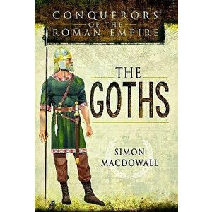Conquerors of the Roman Empire: The Goths - Simon Macdowall imagine