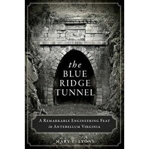 The Blue Ridge Tunnel: A Remarkable Engineering Feat in Antebellum Virginia, Paperback - Mary E. Lyons imagine