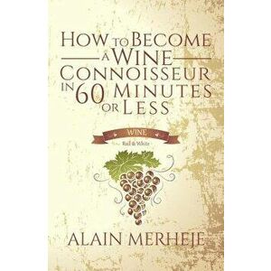 How to Become a Wine Connoisseur in 60 Minutes or Less, Paperback - Alain Merheje imagine