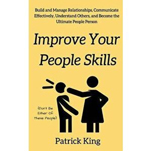 Improve Your People Skils: Build and Manage Relationships, Communicate Effectively, Understand Others, and Become the Ultimate People Person, Paperbac imagine