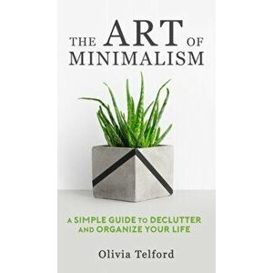 The Art of Minimalism: A Simple Guide to Declutter and Organize Your Life, Hardcover - Olivia Telford imagine
