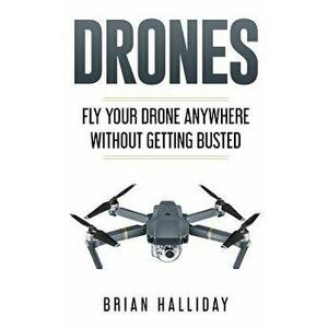 Drones: Fly Your Drone anywhere Without Getting Busted, Paperback - Brian Halliday imagine