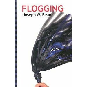 Flogging: Essential Guidebook for Lovers of the Lash, Paperback - Joseph Bean imagine