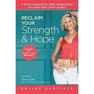 Reclaim Your Strength and Hope: Exercises for Cancer Core Recovery, Paperback - Emilee Garfield imagine