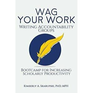 WAG Your Work: Writing Accountability Groups: Bootcamp for Increasing Scholarly Productivity, Paperback - Kimberly a. Skarupski Phd imagine