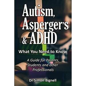 Autism, Asperger's & ADHD: What You Need to Know. A Guide for Parents, Students and other Professionals., Paperback - Simon Bignell imagine