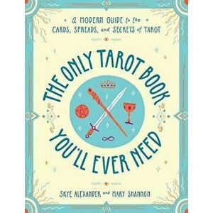 The Only Tarot Book You'll Ever Need: A Modern Guide to the Cards, Spreads, and Secrets of Tarot, Paperback - Skye Alexander imagine