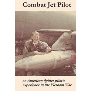 Combat Jet Pilot: An American fighter pilot's experience in the Vietnam War, Paperback - Lynn O. High imagine