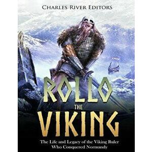 Rollo the Viking: The Life and Legacy of the Viking Ruler Who Conquered Normandy, Paperback - Charles River Editors imagine