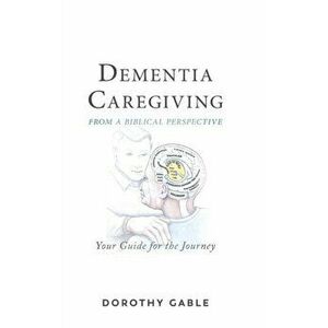 Dementia Caregiving from a Biblical Perspective: Your Guide for the Journey, Hardcover - Dorothy Gable imagine