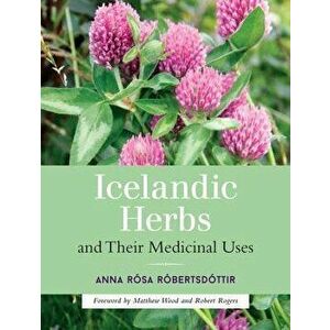 Icelandic Herbs and Their Medicinal Uses, Paperback - Anna Rosa Robertsdottir imagine