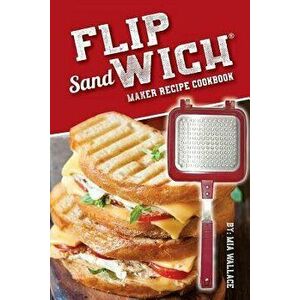 Flip Sandwich(R) Maker Recipe Cookbook: Unlimited Delicious Copper Pan Non-Stick Stovetop Panini Grill Press Recipes, Paperback - MIA Wallace imagine