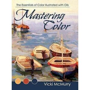 Mastering Color: The Essentials of Color Illustrated with Oils, Hardcover - Vicki McMurry imagine