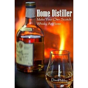 Home Distiller: Make Your Own Scotch Whisky At Home: (Home Distilling, DIY Bartender), Paperback - David Miles imagine