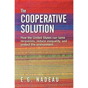 The Cooperative Solution: How the United States Can Tame Recessions, Reduce Inequality, and Protect the Environment, Paperback - E. G. Nadeau imagine