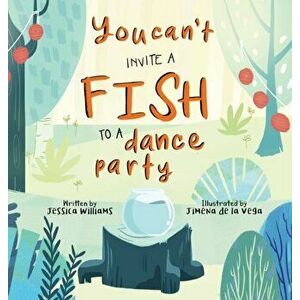 You Can't Invite a Fish to a Dance Party, Hardcover - Jessica Williams imagine