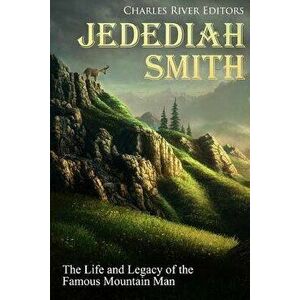 Jedediah Smith: The Life and Legacy of the Famous Mountain Man, Paperback - Charles River Editors imagine