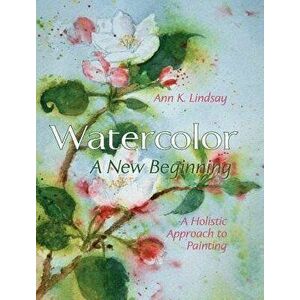 Watercolor: A New Beginning: A Holistic Approach to Painting, Hardcover - Ann Lindsay imagine