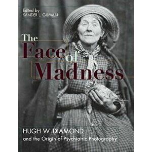 Face of Madness: Hugh W. Diamond and the Origin of Psychiatric Photography, Hardcover - Sander L. Gilman imagine