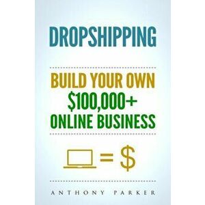Dropshipping: How To Make Money Online & Build Your Own $100, 000+ Dropshipping Online Business, Ecommerce, E-Commerce, Shopify, Pass, Paperback - Anth imagine