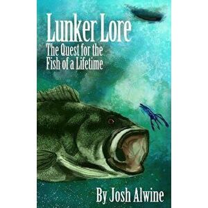 Lunker Lore: The Quest for the Fish of a Lifetime, Paperback - Josh Alwine imagine