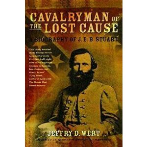 Cavalryman of the Lost Cause: A Biography of J. E. B. Stuart, Paperback - Jeffry D. Wert imagine