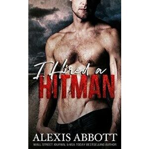 I Hired a Hitman: A Mafia Bad Boy Romance, Paperback - Alexis Abbott imagine