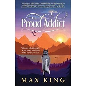 The Proud Addict: "Gain a new self-righteous grip on your sobriety and be proud of what you were born to be", Paperback - Max King imagine